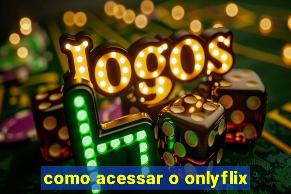 como acessar o onlyflix